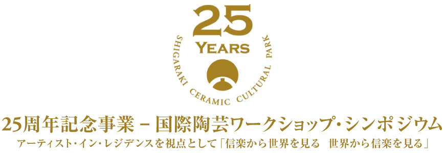 25周年記念事業-国際陶芸ワークショップ・シンポジウムアーティスト・イン・レジデンスを視点として「信楽から世界を見る 世界から信楽を見る」